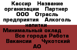 Кассир › Название организации ­ Партнер, ООО › Отрасль предприятия ­ Алкоголь, напитки › Минимальный оклад ­ 33 000 - Все города Работа » Вакансии   . Чукотский АО